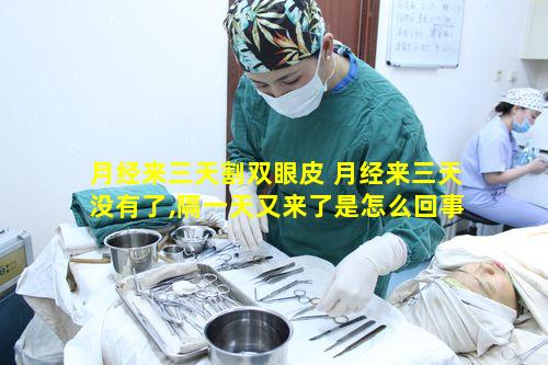 月经来三天割双眼皮 月经来三天没有了,隔一天又来了是怎么回事